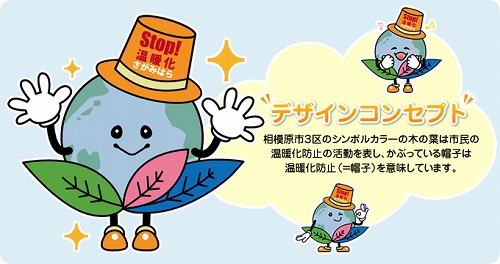 デザインコンセプト 相模原市3区のシンボルカラーの木の葉は市民の温暖化防止の活動を表し、かぶっている帽子は温暖化防止(=帽子)を意味しています。